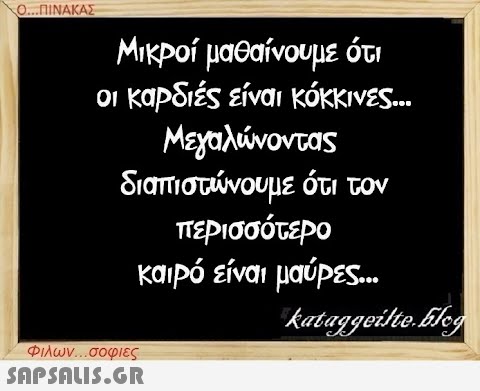 Ο...ΠΙΝΑΚΑΣ Μικροί μαθαίνουμε ότι οι καρδιές είναι κόκκινες... Μεγαλώνοντας διαπιστώνουμε ότι τον περισσότερο καιρό είναι μαύρες.. kataggeilte.blog Φιλων...σοφιες