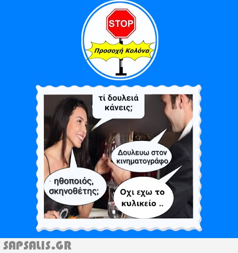 ηθοποιός, σκηνοθέτης;  |STOP| Προσοχή Κολόνα τί δουλειά κάνεις; Δουλεύω στον · κινηματογράφο Οχι εχω το κυλικείο ..