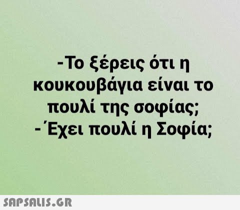 - Το ξέρεις ότι η κουκουβάγια είναι το πουλί της σοφίας; - Έχει πουλί η Σοφία; -