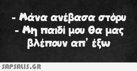 - - Μάνα ανέβασα στόρυ Μη παιδί μου θα μας βλέπουν απ  έξω -