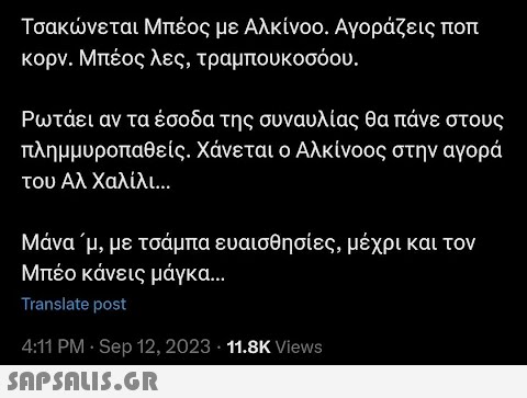 Τσακώνεται Μπέος με Αλκίνοο. Αγοράζεις ποπ κορν. Μπέος λες, τραμπουκοσόου. Ρωτάει αν τα έσοδα της συναυλίας θα πάνε στους πλημμυροπαθείς. Χάνεται ο Αλκίνοος στην αγορά του Αλ Χαλίλι... Μάνα ΄μ, με τσάμπα ευαισθησίες, μέχρι και τον Μπέο κάνεις μάγκα... Translate post 4:11 PM · Sep 12, 2023 - 11.8K Views