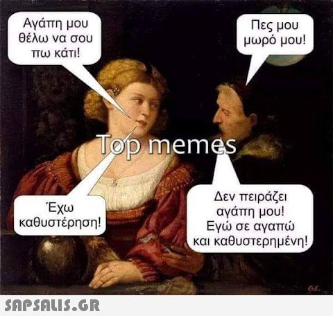 Αγάπη μου θέλω να σου πω κάτι! Top memes Έχω καθυστέρηση!  Πες μου μωρό μου! Δεν πειράζει αγάπη μου! Εγώ σε αγαπώ και καθυστερημένη! 66.