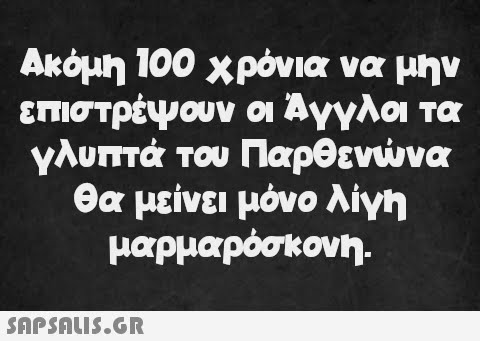 Ακόμη 100 χρόνια να μην επιστρέψουν οι Άγγλοι τα γλυπτά του Παρθενώνα θα μείνει μόνο λίγη μαρμαρόσκονη.