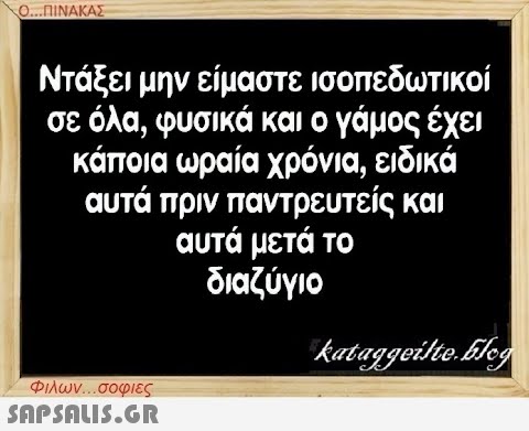 Ο...ΠΙΝΑΚΑΣ Ντάξει μην είμαστε ισοπεδωτικοί σε όλα, φυσικά και ο γάμος έχει κάποια ωραία χρόνια, ειδικά αυτά πριν παντρευτείς και αυτά μετά το διαζύγιο Φιλων...σοφιες  kataggeilte.Elog