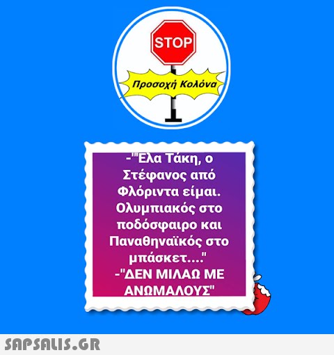 ISTOP| Προσοχή Κολόνα =Έλα Τάκη, ο Στέφανος από Φλόριντα είμαι. Ολυμπιακός στο ποδόσφαιρο και Παναθηναϊκός στο μπάσκετ... -ΔΕΝ ΜΙΛΑΩ ΜΕ ΑΝΩΜΑΛΟΥΣ