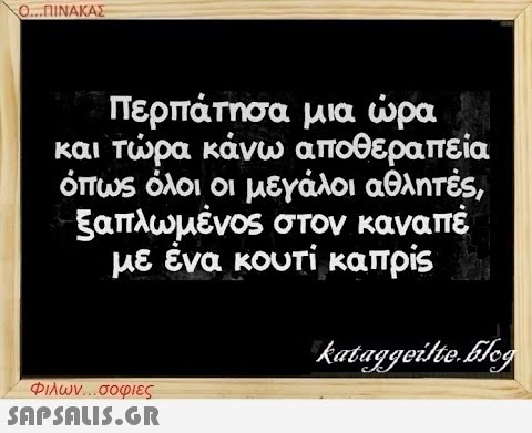 Ο...ΠΙΝΑΚΑΣ Περπάτησα μια ώρα και τώρα κάνω αποθεραπεία όπως όλοι οι μεγάλοι αθλητές, ξαπλωμένος στον καναπέ με ένα κουτί καπρίς Φιλων...σοφιες  kataggeilte.blog