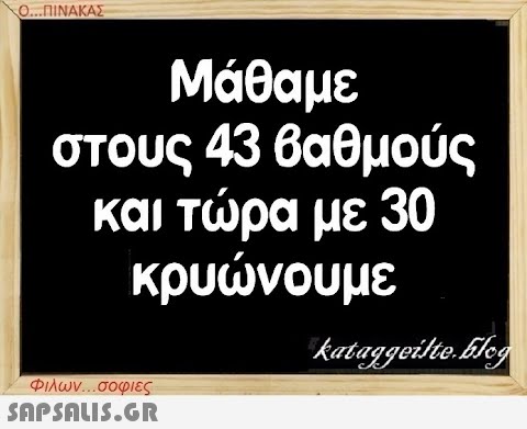 Ο...ΠΙΝΑΚΑΣ Μάθαμε στους 43 βαθμούς και τώρα με 30 κρυώνουμε Φιλων...σοφιες  kataggeilte.Elog