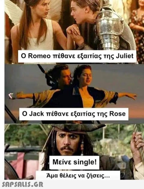 Ο Romeo πέθανε εξαιτίας της Juliet Ο Jack πέθανε εξαιτίας της Rose  Μείνε single! Άμα θέλεις να ζήσεις...