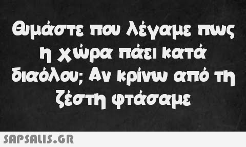 Θυμάστε που λέγαμε πως η χώρα πάει κατά διαόλου; Αν κρίνω από τη ζέστη φτάσαμε