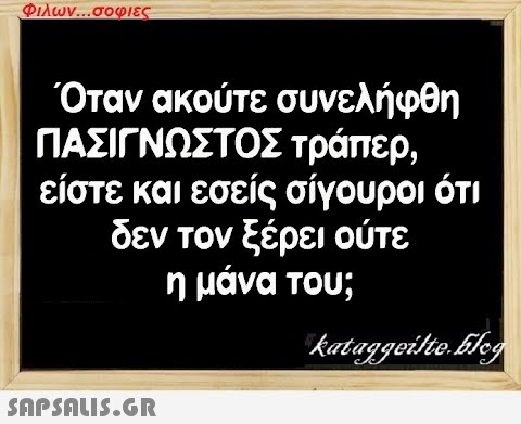 Φιλων...σοφιες Όταν ακούτε συνελήφθη ΠΑΣΙΓΝΩΣΤΟΣ τράπερ, είστε και εσείς σίγουροι ότι δεν τον ξέρει ούτε η μάνα του; kataggeilte.Elog