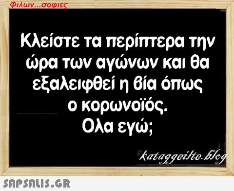 Φιλων...σοφιες Κλείστε τα περίπτερα την ώρα των αγώνων και θα εξαλειφθεί η βία όπως ο κορωνοϊός. Ολα εγώ;  kataggeilte.blog