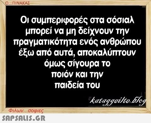 Ο...ΠΙΝΑΚΑΣ Οι συμπεριφορές στα σόσιαλ μπορεί να μη δείχνουν την πραγματικότητα ενός ανθρώπου έξω από αυτά, αποκαλύπτουν όμως σίγουρα το ποιόν και την παιδεία του kataggeilte.Elog Φιλων...σοφιες