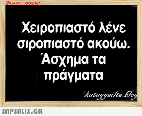 Φιλων...σοφιες Χειροπιαστό λένε σιροπιαστό ακούω. Άσχημα τα πράγματα  kataggeilte.Elog