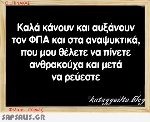 Ο...ΠΙΝΑΚΑΣ Καλά κάνουν και αυξάνουν τον ΦΠΑ και στα αναψυκτικά, που μου θέλετε να πίνετε ανθρακούχα και μετά να ρεύεστε Φιλων...σοφιες  kataggeilte.Elog