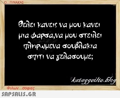 Ο...ΠΙΝΑΚΑΣ θέλει κανείς να μου κάνει μια φάρσα, να μου στείλει πληρωμένα σουβλάκια σπίτι να γελάσουμε; Φιλων...σοφιες  kataggeilte.Elog