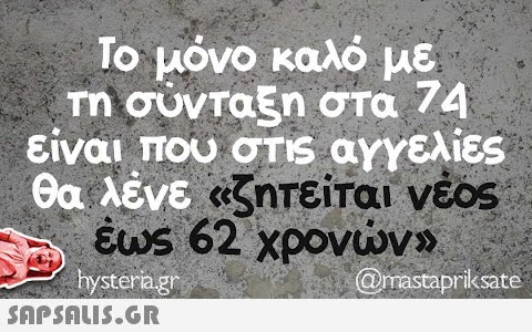 Το μόνο καλό με τη σύνταξη στα 74 είναι που στις αγγελίες θα λένε «ζητείται νέος έως 62 χρονών» is hysteria.gr (@mastaprikssate