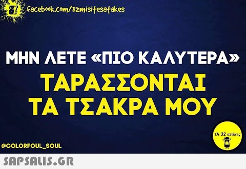 facebook.com/samisitesatakes ΜΗΝ ΛΕΤΕ «ΠΙΟ ΚΑΛΥΤΕΡΑ» ΤΑΡΑΣΣΟΝΤΑΙ ΤΑ ΤΣΑΚΡΑ ΜΟΥ @COLORFOUL_SOUL  Οι 32 ατάκες