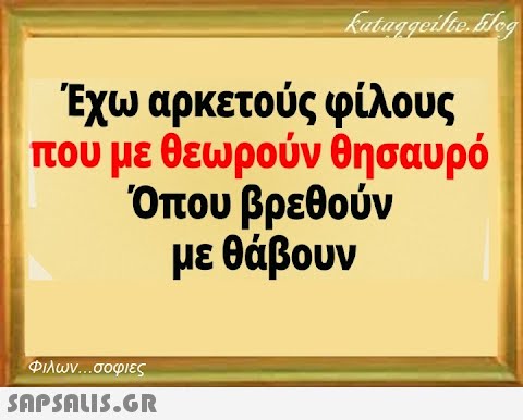 Έχω αρκετούς φίλους που με θεωρούν θησαυρό Όπου βρεθούν με θάβουν Φιλων σοφιες SAPSNLIS.GR