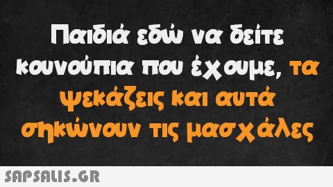 Παιδιά εδώ να δείτε κουνούπια που έχουμε, τα ψεκάζεις και αυτά σηκώνουν τις μασχάλες