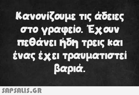 Κανονίζουμε τις άδειες στο γραφείο. Έχουν πεθάνει ήδη τρεις και ένας έχει τραυματιστεί βαριά.