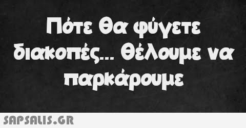 Πότε θα φύγετε διακοπές... θέλουμε να παρκάρουμε