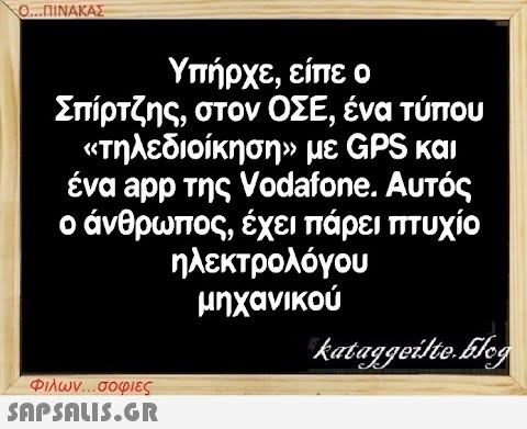 Ο...ΠΙΝΑΚΑΣ Υπήρχε, είπε ο Σπίρτζης, στον ΟΣΕ, ένα τύπου «τηλεδιοίκηση» με GPS και ένα app της Vodafone. Αυτός ο άνθρωπος, έχει πάρει πτυχίο ηλεκτρολόγου μηχανικού Φιλων...σοφιες  kataggeilte.Elog