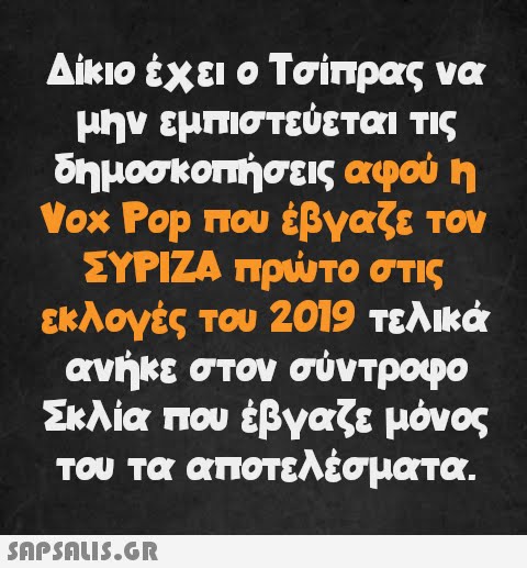 Δίκιο έχει ο Τσίπρας να μην εμπιστεύεται τις δημοσκοπήσεις αφού η Vox Pop που έβγαζε τον ΣΥΡΙΖΑ πρώτο στις εκλογές του 2019 τελικά ανήκε στον σύντροφο Σκλία που έβγαζε μόνος του τα αποτελέσματα.