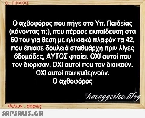 Ο...ΠΙΝΑΚΑΣ Ο αχθοφόρος που πήγε στο Υπ. Παιδείας (κάνοντας τι;), που πέρασε εκπαίδευση στα 60 του για θέση με ηλικιακό πλαφόν τα 42, που έπιασε δουλειά σταθμάρχη πριν λίγες βδομάδες, ΑΥΤΟΣ φταίει. ΟΧΙ αυτοί που τον διόρισαν. ΟΧΙ αυτοί που τον διοικούν. ΟΧΙ αυτοί που κυβερνούν. Ο αχθοφόρος Φιλων...σοφιες  kataggeilte.Eleg