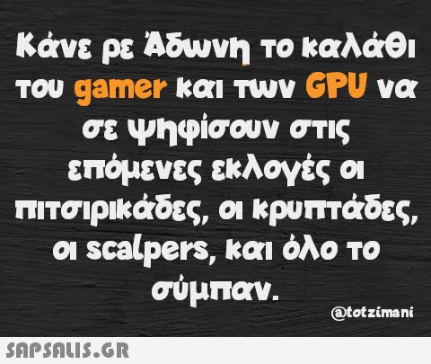 Κάνε ρε Άδωνη το καλάθι του gamer και των GPU να σε ψηφίσουν στις επόμενες εκλογές οι πιτσιρικάδες, οι κρυπτάδες, οι scalpers, και όλο το σύμπαν. @totzimani