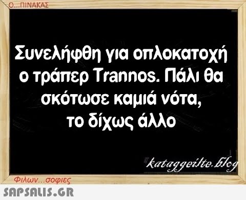 Ο...ΠΙΝΑΚΑΣ Συνελήφθη για οπλοκατοχή ο τράπερ Trannos. Πάλι θα σκότωσε καμιά νότα, το δίχως άλλο Φιλων...σοφιες  kataggeilte.Eleg