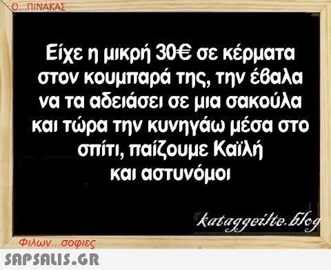 Ο...ΠΙΝΑΚΑΣ Είχε η μικρή 30€ σε κέρματα στον κουμπαρά της, την έβαλα να τα αδειάσει σε μια σακούλα και τώρα την κυνηγάω μέσα στο σπίτι, παίζουμε Καϊλή και αστυνόμοι Φιλων...σοφιες  kataggeilte.Elog