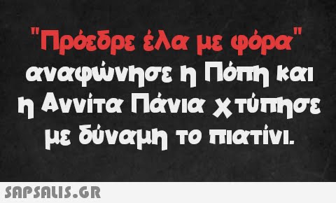 Πρόεδρε έλα με φόρα αναφώνησε η Πόπη και η Αννίτα Πάνια χτύπησε με δύναμη το πιατίνι.