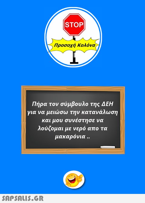 |STOP|  Προσοχή Κολόνα Πήρα τον σύμβουλο της ΔΕΗ για να μειώσω την κατανάλωση και μου συνέστησε να λούζομαι με νερό απο τα μακαρόνια ..