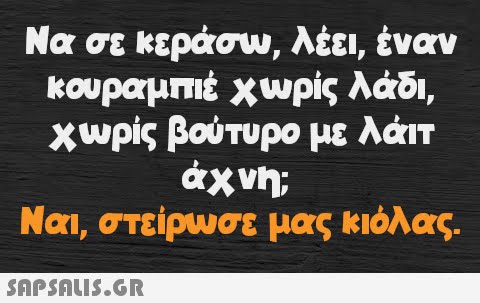 Να σε κεράσω, λέει, έναν κουραμπιέ χωρίς λάδι, χωρίς βούτυρο με λάιτ άχνη; Ναι, στείρωσε μας κιόλας.