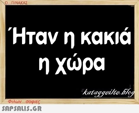 Ο...ΠΙΝΑΚΑΣ Ήταν η κακιά η χώρα Φιλων...σοφιες  kataggeilte.Elog