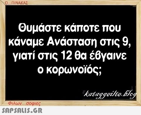 Ο...ΠΙΝΑΚΑΣ Θυμάστε κάποτε που κάναμε Ανάσταση στις 9, γιατί στις 12 θα έβγαινε ο κορωνοϊός; Φιλων...σοφιες  kataggeilte.Elog