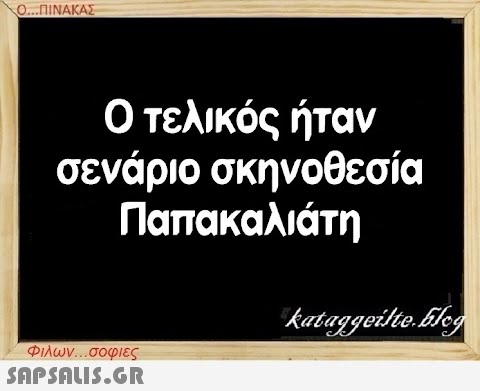 Ο...ΠΙΝΑΚΑΣ Ο τελικός ήταν σενάριο σκηνοθεσία Παπακαλιάτη Φιλων...σοφιες  kataggeilte.Elog