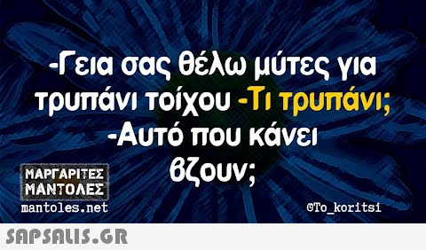 -Γεια σας θέλω μύτες για τρυπάνι τοίχου -Τι τρυπάνι; -Αυτό που κάνει βζουν; ΜΑΡΓΑΡΙΤΕΣ ΜΑΝΤΟΛΕΣ mantoles.net  eTo_koritsi