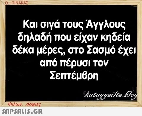 Ο...ΠΙΝΑΚΑΣ Και σιγά τους Άγγλους δηλαδή που είχαν κηδεία δέκα μέρες, στο Σασμό έχει από πέρυσι τον Σεπτέμβρη Φιλων...σοφιες  kataggeilte.Elog