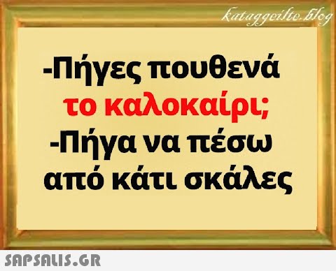 - Πήγες πουθενά το καλοκαίρι; - Πήγα να πέσω από κάτισκάλες