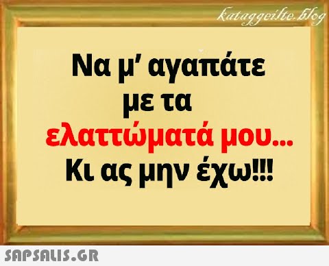 Να μ  αγαπάτε με τα ελαττματά μου... Κι ας μην έχω!!