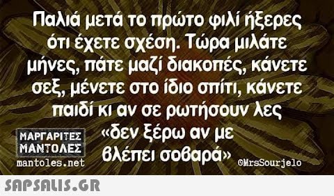 Παλιά μετά το πρτοφιλίήξερες ότι έχετε σχέση. Τρα μλάτε μήνες, πάτε μαζί διακοπές , κάνετε σεξ, μένετε στο ίδιο σπίτι , κάνετε παιδίκι αν σε ρωτήσουν λες ΜΑΡΓΑΡΙΤΕ δεν ξέρω αν με ΜΑΝΤΟΛΕΣ Βλέπει σοβαράν nantolessnet ΟMrsSourielo