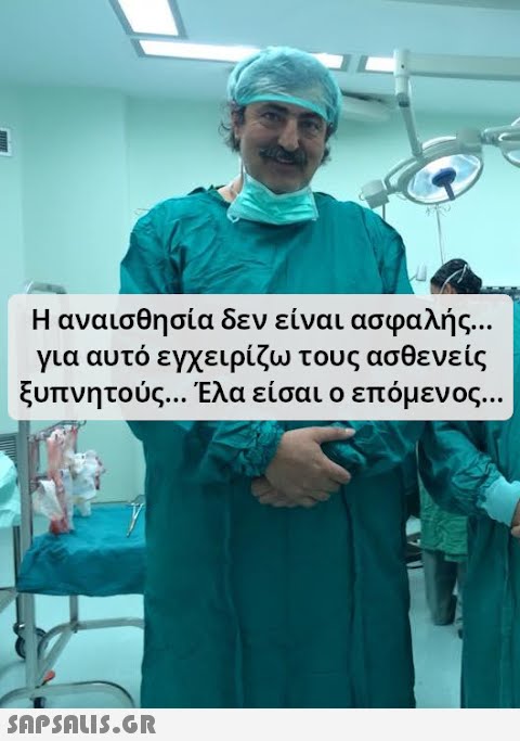 Η αναισθησία δεν είναι ασφαλής.. . για αυτό εγχειρίζω τους ασθενε ίς ξυπνητούς... Έλα είσαι ο επόμεν ος.. .