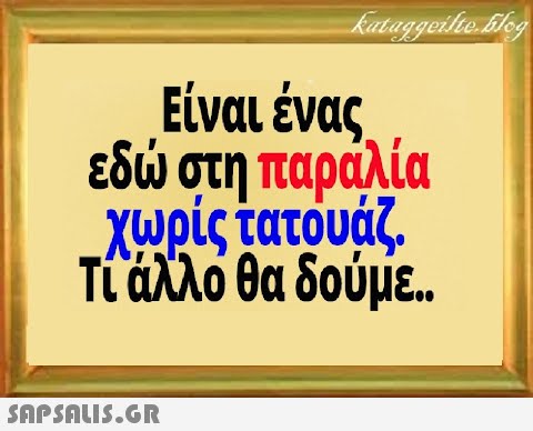 Είναι ένας. εδ στη παράλία χρίς τατουάζ, Tίάλλο θα δούμε .