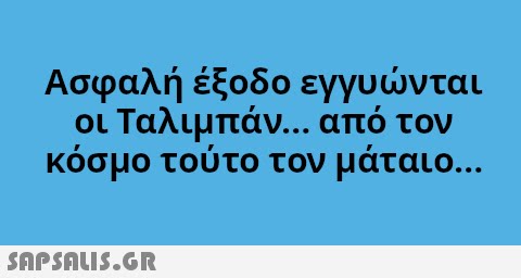 Ασφαλή έξοδο εγγυνται οι Ταλιμπάν. . . από τον κόσμο τούτο τον μάταιο... SAPSAIS.GR