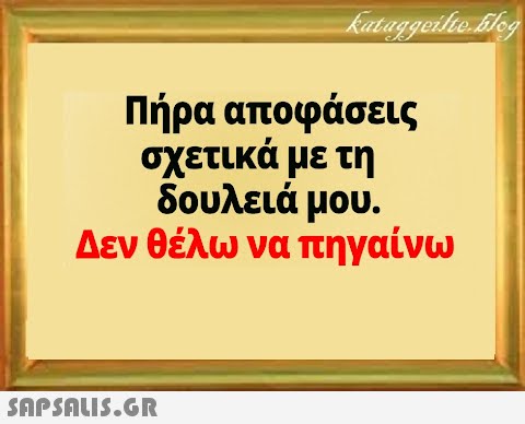 Πήρα αποφάσεις σχετικά με τη δουλειά μου. Δεν θέλω να πηγαίνω