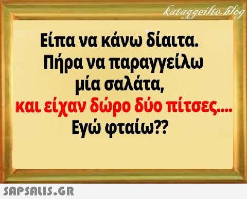 Είπα να κάνω δίαιτα. Πήρα να παραγγείλω μία σαλάτα, και είχαν δρο δύο πίτσες... Εγ φταίω?r