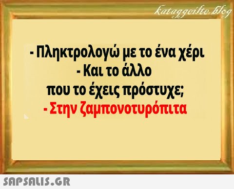 - Πληκτρολογ με το ένα χέρι .Και το άλλο που το έχεις πρόστυχε - Στην ζαμπονοτυρόπιτα