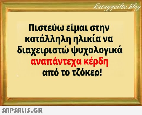 Πιστεύω είμαι στην κατάλληλη ηλικία να διαχειριστ ψυχολογικά αναπάντεχα κέρδη από το τζόκερ!