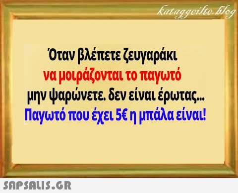 Όταν βλέπετε ζευγαράκι να μοιράζονται το παγωτό μην ψαρνετε δεν είναι έρωτας.. Παγωτό που έχει 5E η μπάλα είναι!